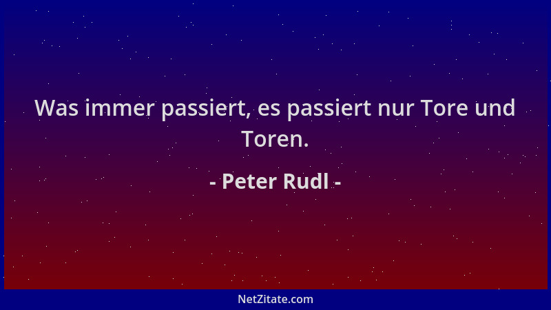 Peter Rudl - Was immer passiert, es passiert nur Tore und Toren....