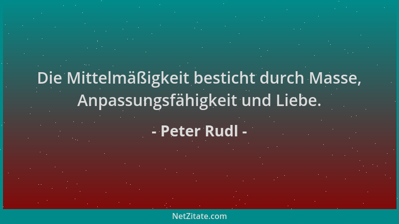 Peter Rudl - Die Mittelmäßigkeit besticht durch Masse, Anpassungsfähigkeit und Liebe....