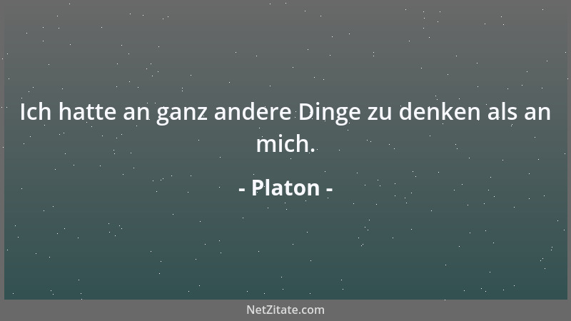 Platon - Ich hatte an ganz andere Dinge zu denken als an mich....