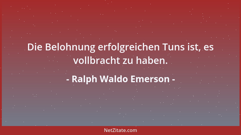 Ralph Waldo Emerson - Die Belohnung erfolgreichen Tuns ist, es vollbracht zu haben....