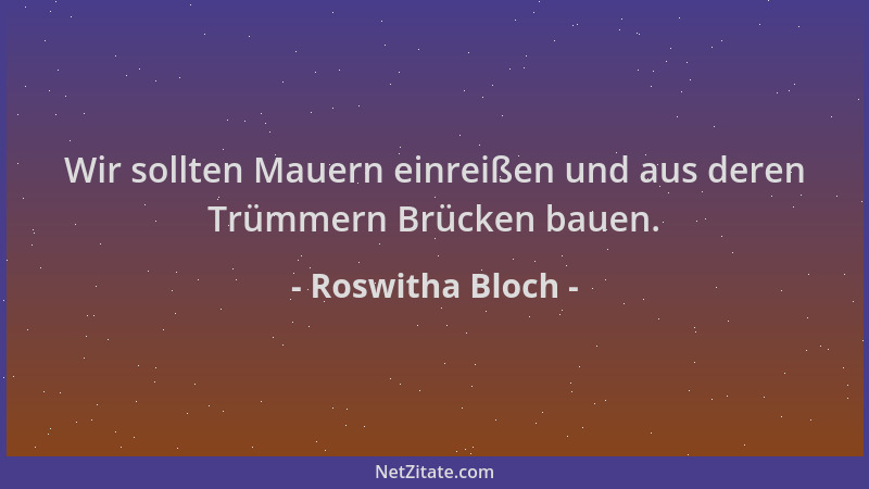 Roswitha Bloch - Wir sollten Mauern einreißen und aus deren Trümmern Brücken bauen....