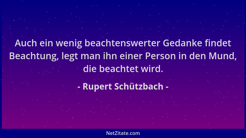 Rupert Schützbach - Auch ein wenig beachtenswerter Gedanke findet Beachtung, legt man ihn einer Person in den Mund, die bea...