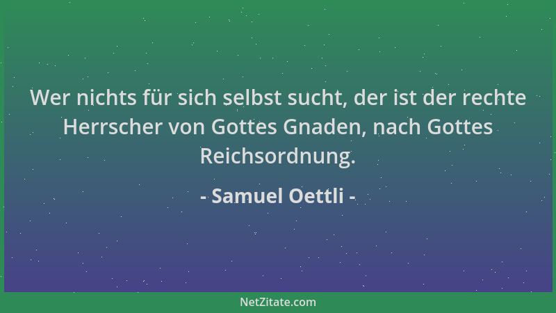 Samuel Oettli - Wer nichts für sich selbst sucht, der ist der rechte Herrscher von Gottes Gnaden, nach Gottes Reichsordnung...