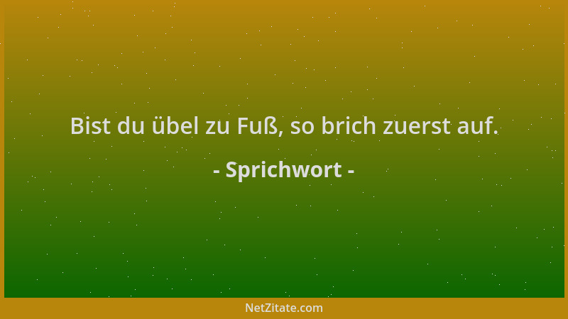 Sprichwort - Bist du übel zu Fuß, so brich zuerst auf....