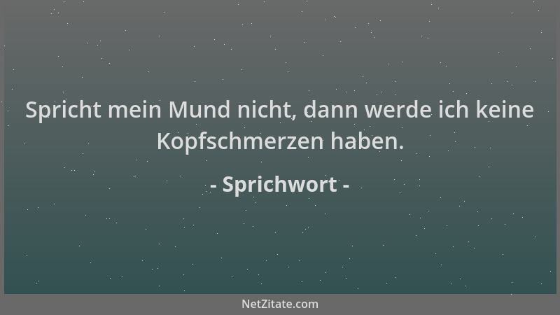 Sprichwort - Spricht mein Mund nicht, dann werde ich keine Kopfschmerzen haben....