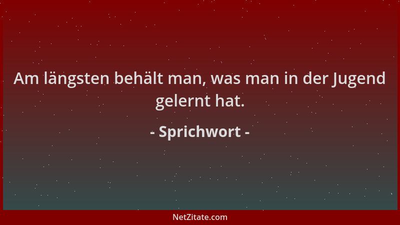 Sprichwort - Am längsten behält man, was man in der Jugend gelernt hat....