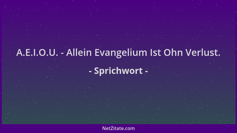 Sprichwort - A.E.I.O.U. - Allein Evangelium Ist Ohn Verlust....