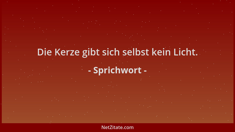 Sprichwort - Die Kerze gibt sich selbst kein Licht....