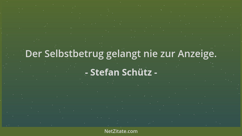 Stefan Schütz - Der Selbstbetrug gelangt nie zur Anzeige....
