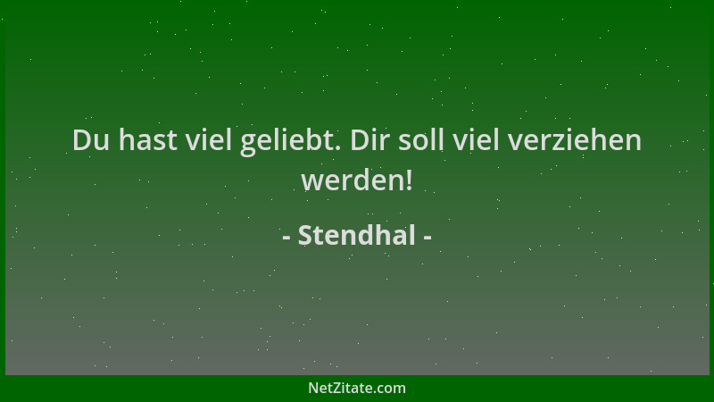 Stendhal - Du hast viel geliebt. Dir soll viel verziehen werden!...