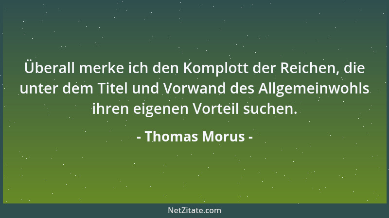 Thomas Morus - Überall merke ich den Komplott der Reichen, die unter dem Titel und Vorwand des Allgemeinwohls ihren eigenen...