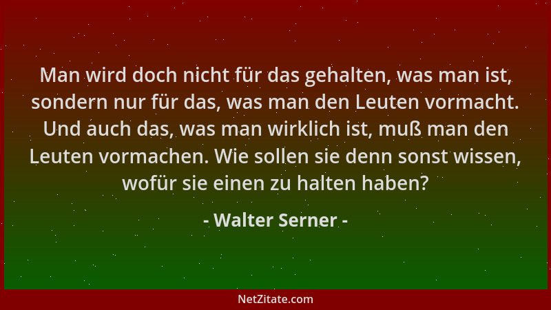 Walter Serner - Man wird doch nicht für das gehalten, was man ist, sondern nur für das, was man den Leuten vormacht. Und au...