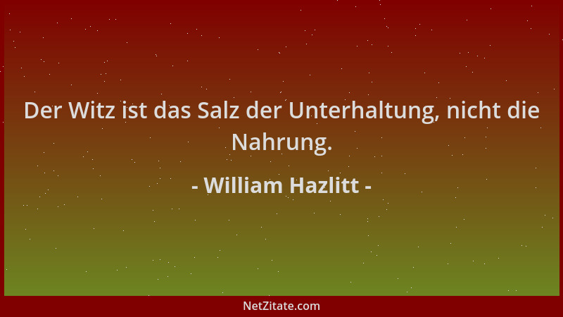 William Hazlitt - Der Witz ist das Salz der Unterhaltung, nicht die Nahrung....