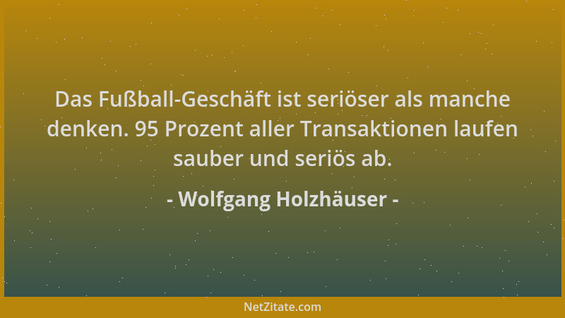Wolfgang Holzhäuser - Das Fußball-Geschäft ist seriöser als manche denken. 95 Prozent aller Transaktionen laufen sauber und...
