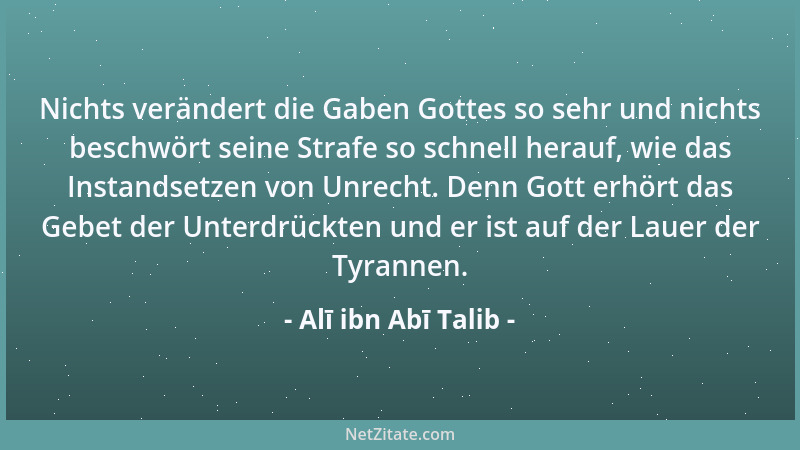 Alī ibn Abī Talib - Nichts verändert die Gaben Gottes so sehr und nichts beschwört seine Strafe so schnell herauf, wie das...