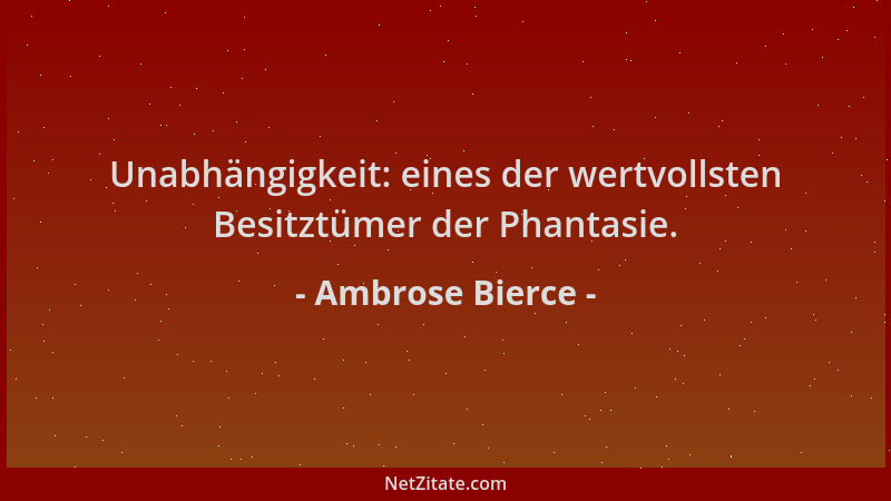 Ambrose Bierce - Unabhängigkeit: eines der wertvollsten Besitztümer der Phantasie....