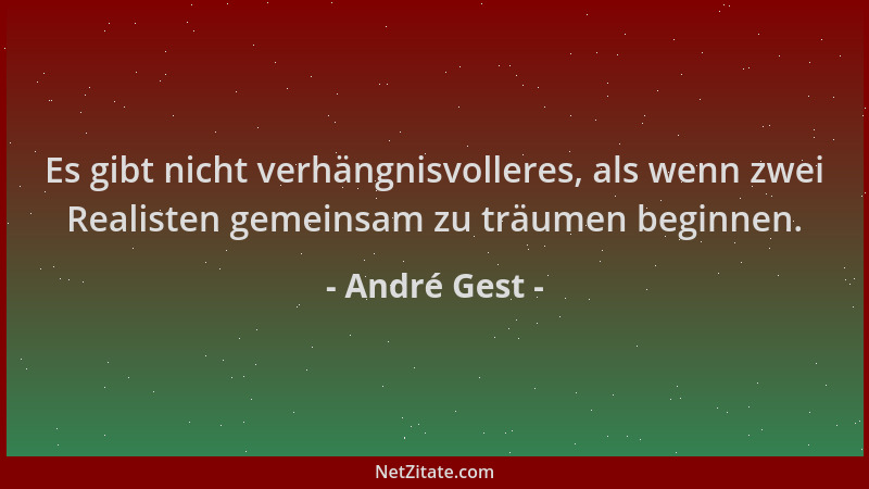 André Gest - Es gibt nicht verhängnisvolleres, als wenn zwei Realisten gemeinsam zu träumen beginnen....