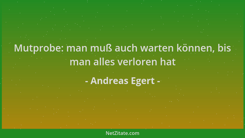 Andreas Egert - Mutprobe: man muß auch warten können, bis man alles verloren hat...