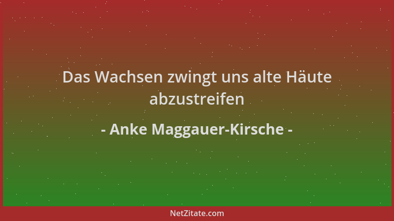Anke Maggauer-Kirsche - Das Wachsen zwingt uns alte Häute abzustreifen...