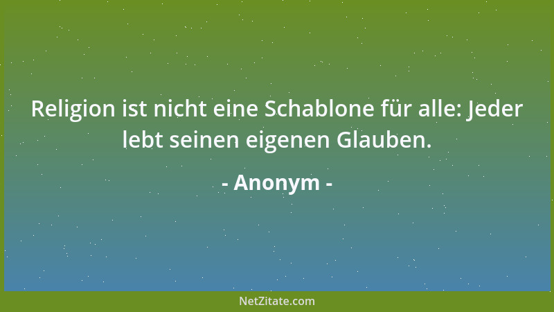 Anonym - Religion ist nicht eine Schablone für alle: Jeder lebt seinen eigenen Glauben....