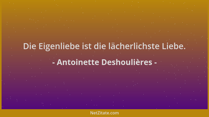 Antoinette Deshoulières - Die Eigenliebe ist die lächerlichste Liebe....