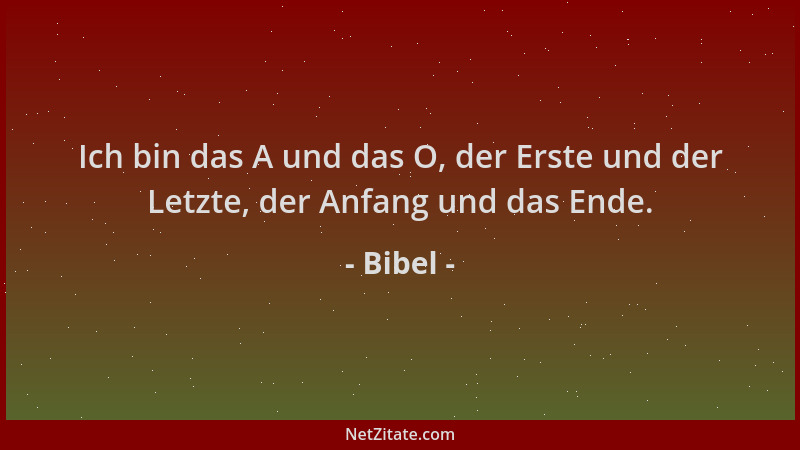 Bibel - Ich bin das A und das O, der Erste und der Letzte, der Anfang und das Ende....