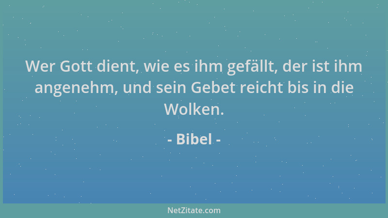 Bibel - Wer Gott dient, wie es ihm gefällt, der ist ihm angenehm, und sein Gebet reicht bis in die Wolken....