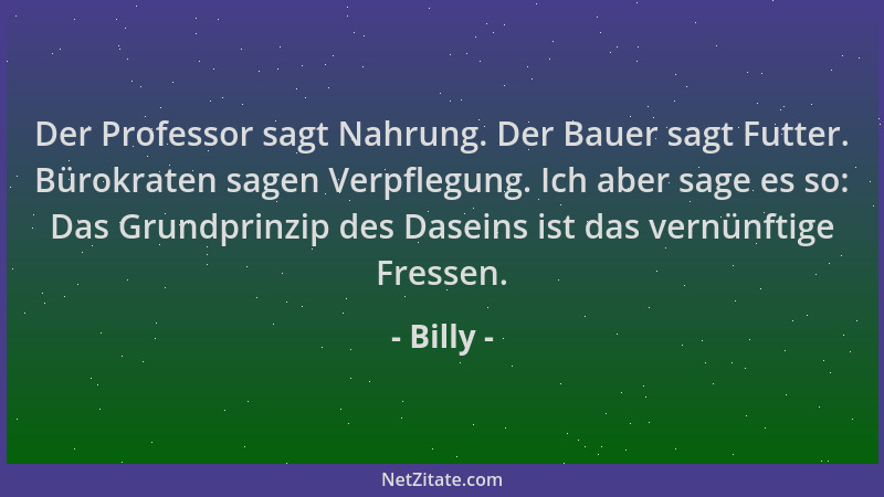 Billy - Der Professor sagt Nahrung. Der Bauer sagt Futter. Bürokraten sagen Verpflegung. Ich aber sage es so: Das Grundprin...
