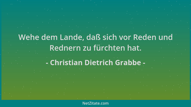 Christian Dietrich Grabbe - Wehe dem Lande, daß sich vor Reden und Rednern zu fürchten hat....