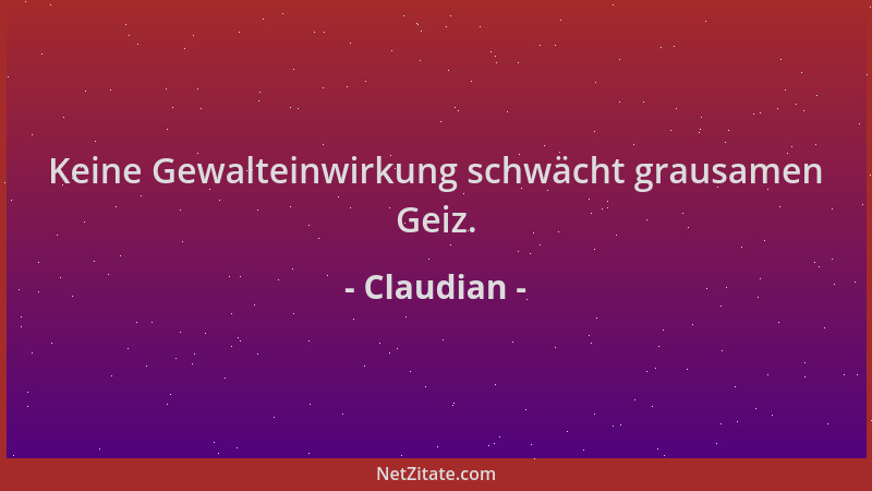 Claudian - Keine Gewalteinwirkung schwächt grausamen Geiz....