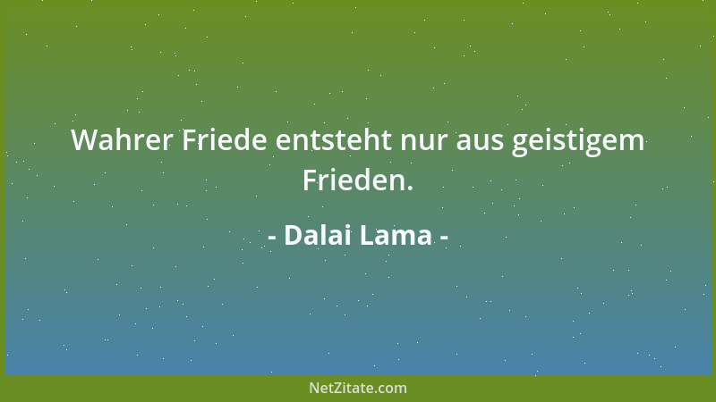 Dalai Lama - Wahrer Friede entsteht nur aus geistigem Frieden....