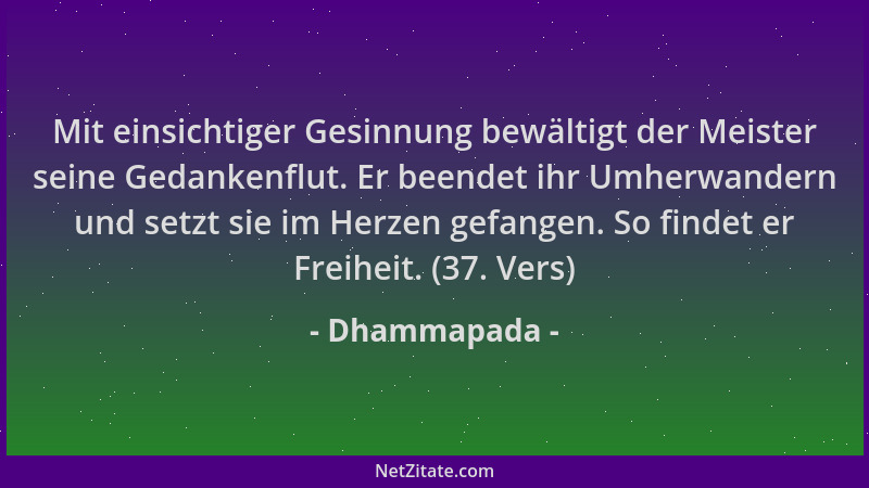 Dhammapada - Mit einsichtiger Gesinnung bewältigt der Meister seine Gedankenflut. Er beendet ihr Umherwandern und setzt sie...