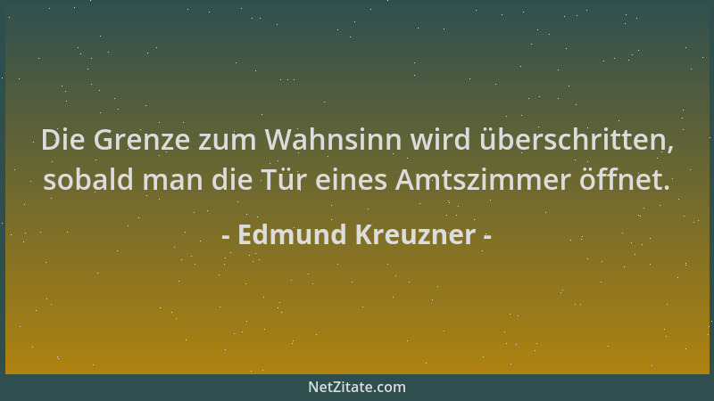 Edmund Kreuzner - Die Grenze zum Wahnsinn wird überschritten, sobald man die Tür eines Amtszimmer öffnet....
