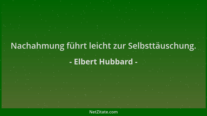 Elbert Hubbard - Nachahmung führt leicht zur Selbsttäuschung....