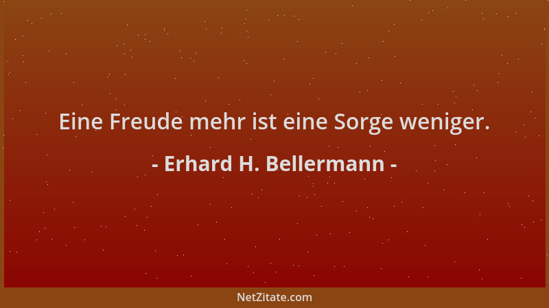 Erhard H. Bellermann - Eine Freude mehr ist eine Sorge weniger....