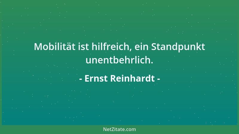 Ernst Reinhardt - Mobilität ist hilfreich, ein Standpunkt unentbehrlich....