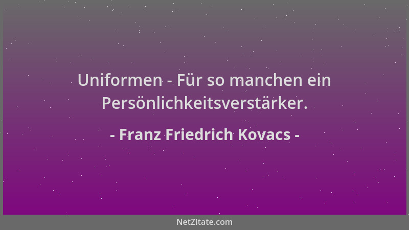 Franz Friedrich Kovacs - Uniformen - Für so manchen ein Persönlichkeitsverstärker....