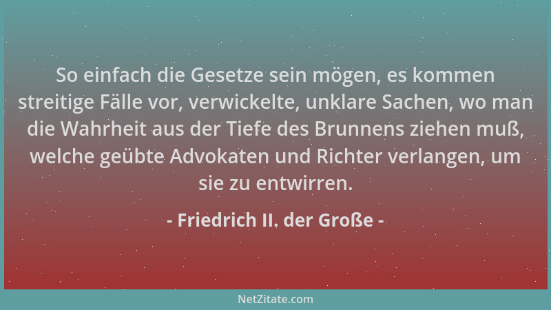 Friedrich II. der Große - So einfach die Gesetze sein mögen, es kommen streitige Fälle vor, verwickelte, unklare Sachen, wo...