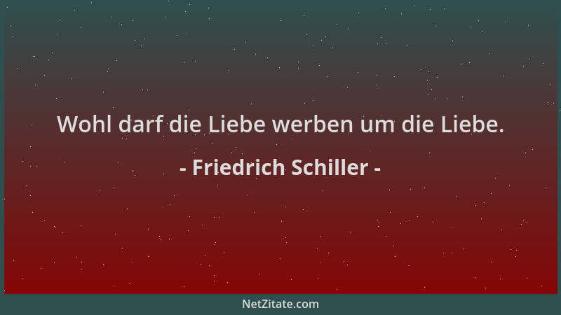 Friedrich Schiller - Wohl darf die Liebe werben um die Liebe....