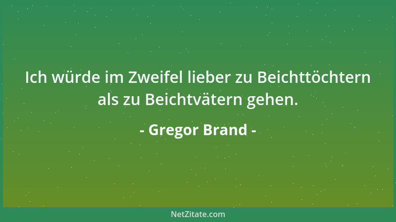 Gregor Brand - Ich würde im Zweifel lieber zu Beichttöchtern als zu Beichtvätern gehen....