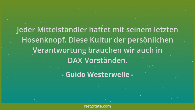 Guido Westerwelle - Jeder Mittelständler haftet mit seinem letzten Hosenknopf. Diese Kultur der persönlichen Verantwortung...