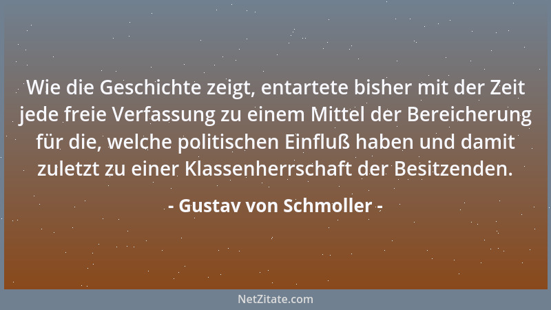 Gustav von Schmoller - Wie die Geschichte zeigt, entartete bisher mit der Zeit jede freie Verfassung zu einem Mittel der Be...