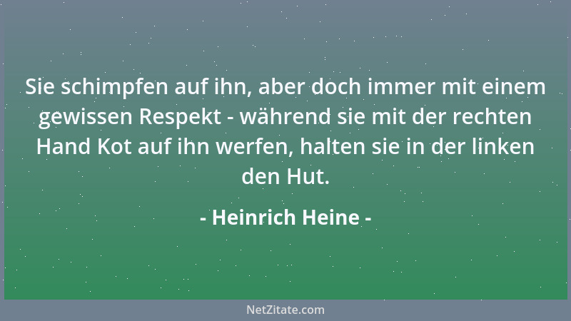 Heinrich Heine - Sie schimpfen auf ihn, aber doch immer mit einem gewissen Respekt - während sie mit der rechten Hand Kot a...