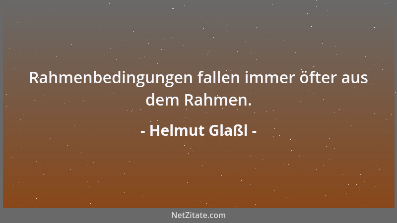 Helmut Glaßl - Rahmenbedingungen fallen immer öfter aus dem Rahmen....
