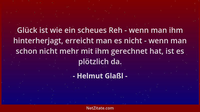 Helmut Glaßl - Glück ist wie ein scheues Reh - wenn man ihm hinterherjagt, erreicht man es nicht - wenn man schon nicht meh...