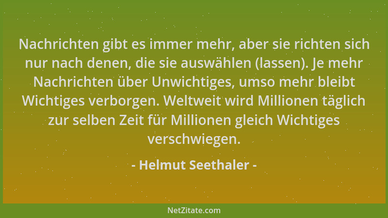 Helmut Seethaler - Nachrichten gibt es immer mehr, aber sie richten sich nur nach denen, die sie auswählen (lassen). Je meh...