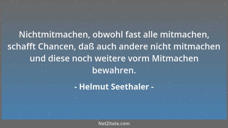Helmut Seethaler - Nichtmitmachen, obwohl fast alle mitmachen, schafft Chancen, daß auch andere nicht mitmachen und diese n...