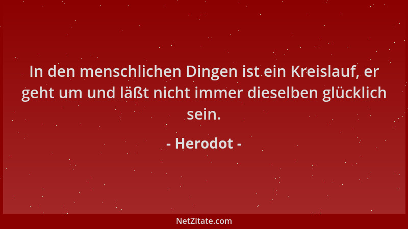 Herodot - In den menschlichen Dingen ist ein Kreislauf, er geht um und läßt nicht immer dieselben glücklich sein....