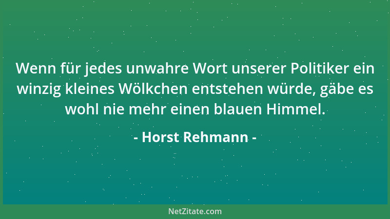 Horst Rehmann - Wenn für jedes unwahre Wort unserer Politiker ein winzig kleines Wölkchen entstehen würde, gäbe es wohl nie...
