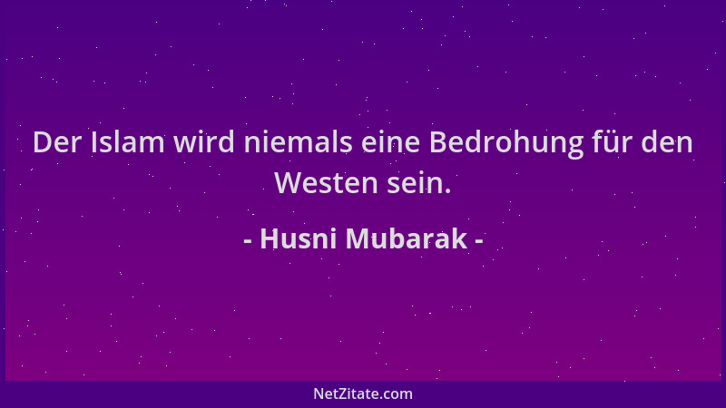 Husni Mubarak - Der Islam wird niemals eine Bedrohung für den Westen sein....